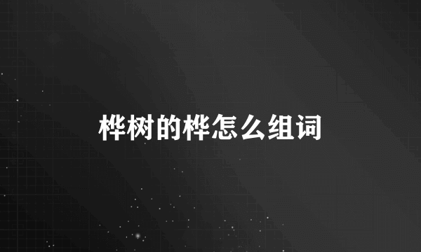 桦树的桦怎么组词