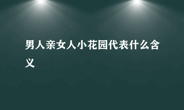 男人亲女人小花园代表什么含义