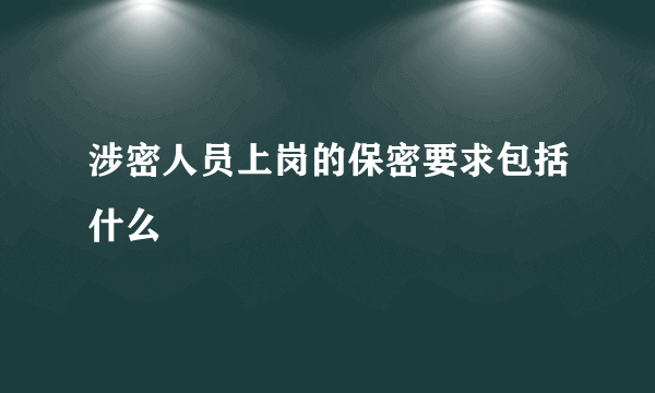 涉密人员上岗的保密要求包括什么