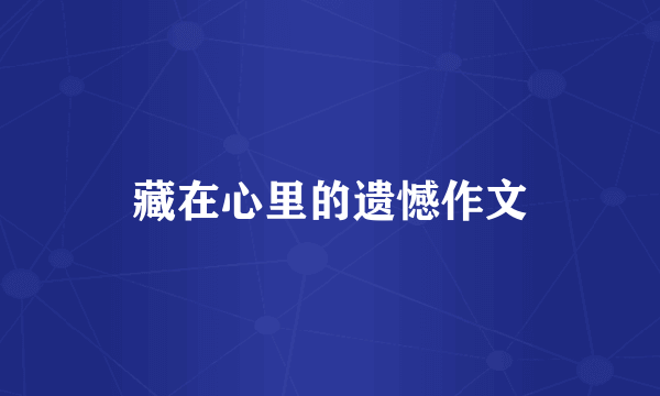 藏在心里的遗憾作文