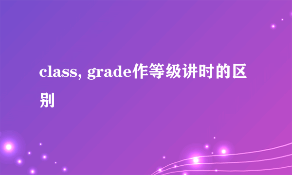 class, grade作等级讲时的区别