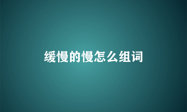 缓慢的慢怎么组词