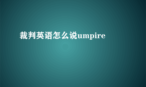 裁判英语怎么说umpire