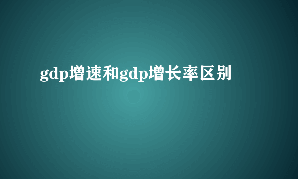 gdp增速和gdp增长率区别