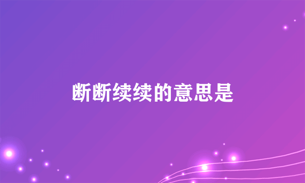 断断续续的意思是