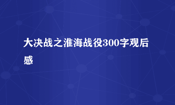 大决战之淮海战役300字观后感
