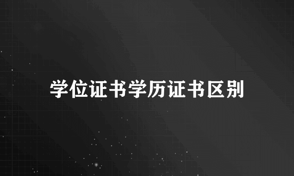 学位证书学历证书区别