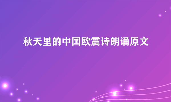 秋天里的中国欧震诗朗诵原文