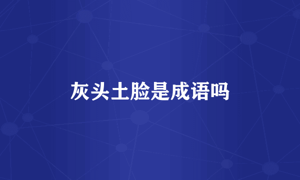 灰头土脸是成语吗