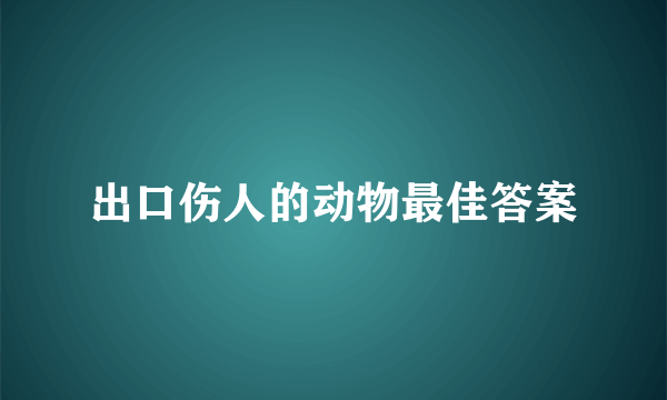 出口伤人的动物最佳答案