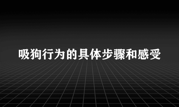 吸狗行为的具体步骤和感受