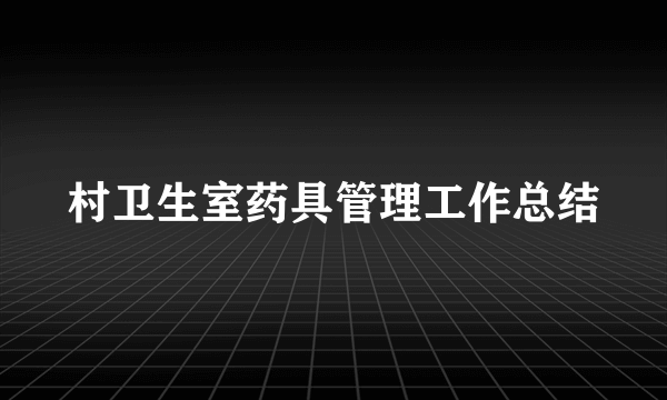 村卫生室药具管理工作总结