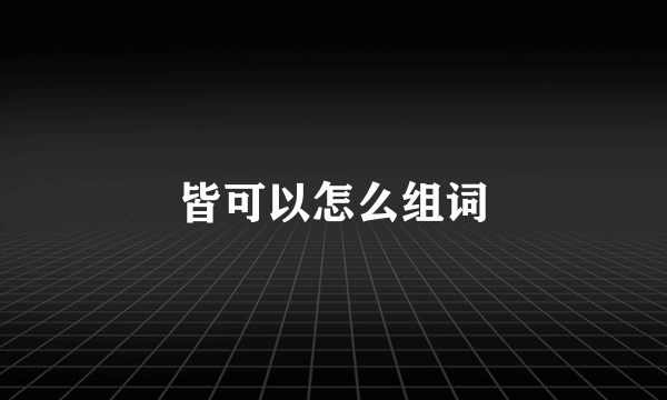 皆可以怎么组词