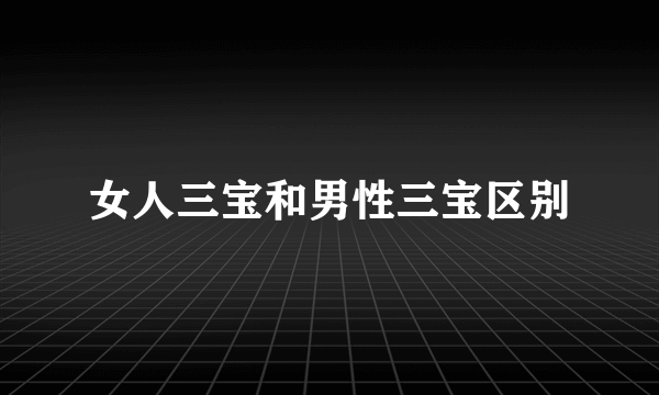 女人三宝和男性三宝区别