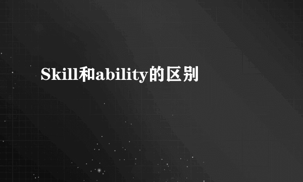 Skill和ability的区别