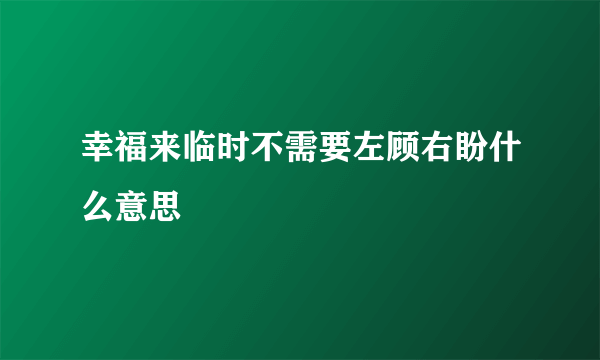 幸福来临时不需要左顾右盼什么意思