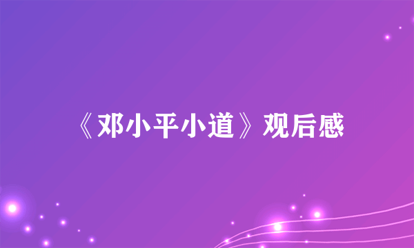 《邓小平小道》观后感