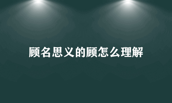 顾名思义的顾怎么理解