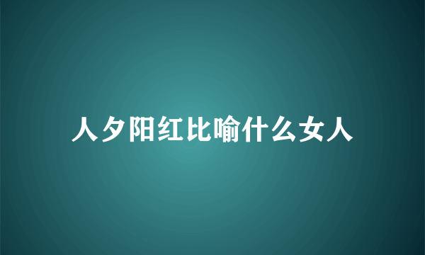 人夕阳红比喻什么女人
