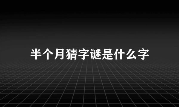 半个月猜字谜是什么字