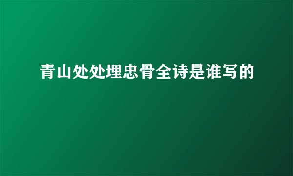 青山处处埋忠骨全诗是谁写的