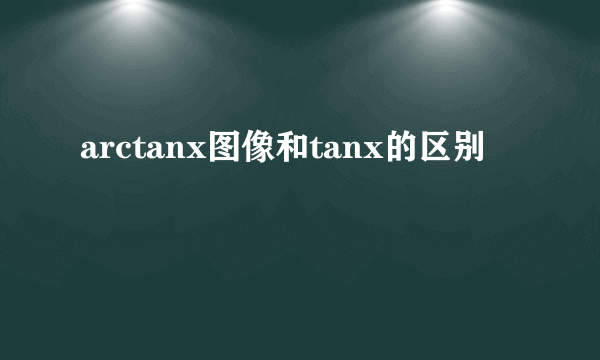 arctanx图像和tanx的区别