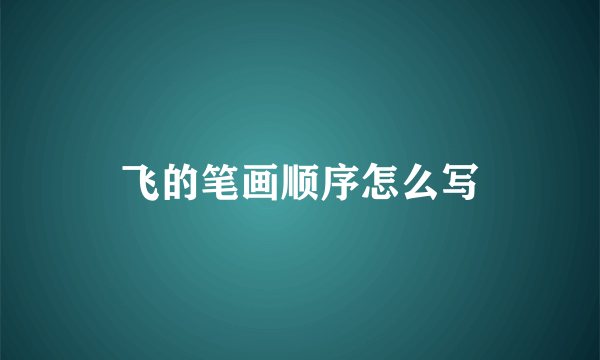 飞的笔画顺序怎么写