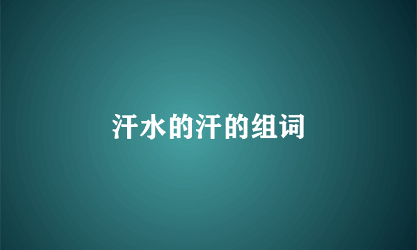 汗水的汗的组词