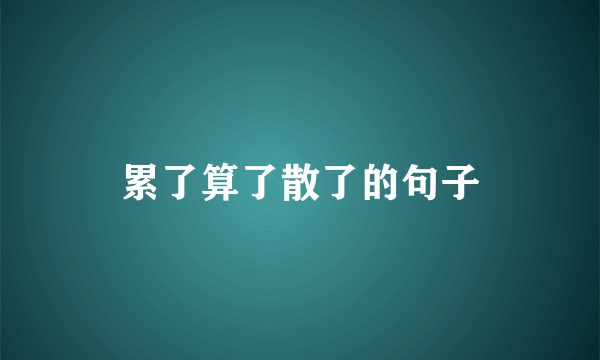 累了算了散了的句子