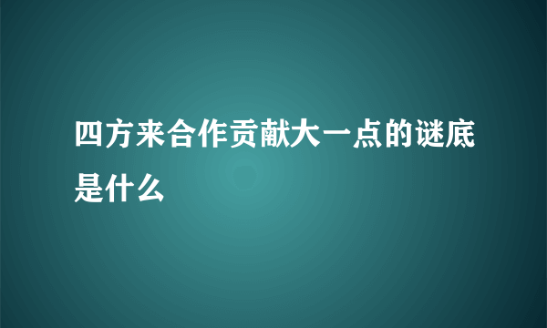 四方来合作贡献大一点的谜底是什么