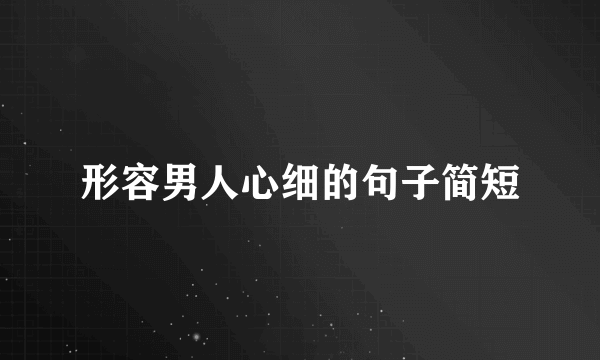 形容男人心细的句子简短