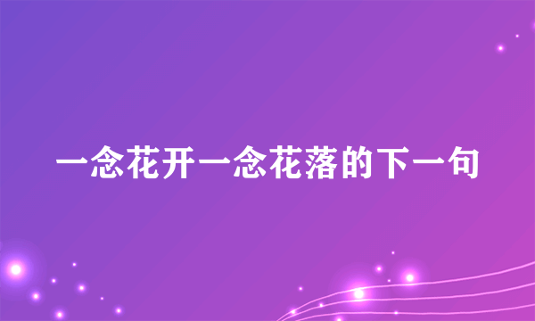 一念花开一念花落的下一句