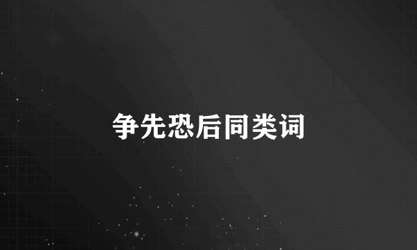 争先恐后同类词