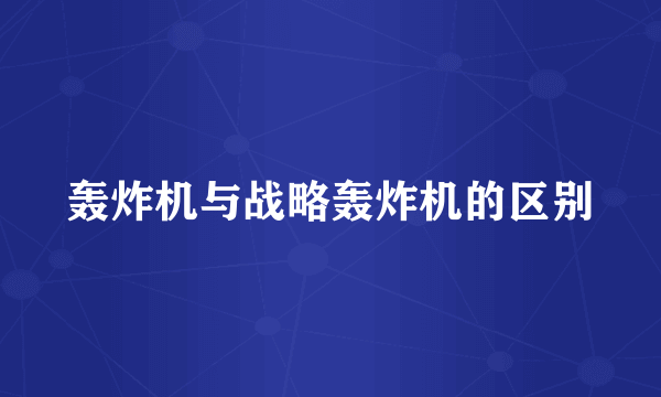 轰炸机与战略轰炸机的区别