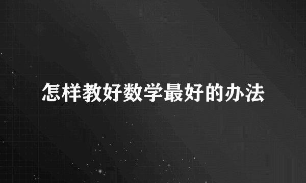 怎样教好数学最好的办法