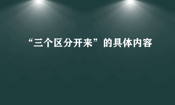 “三个区分开来”的具体内容