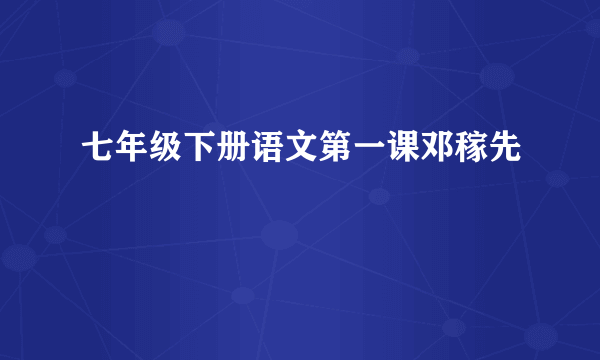七年级下册语文第一课邓稼先
