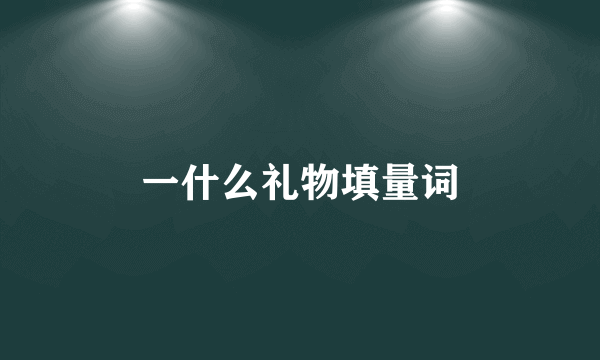 一什么礼物填量词