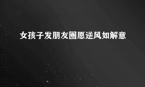 女孩子发朋友圈愿逆风如解意