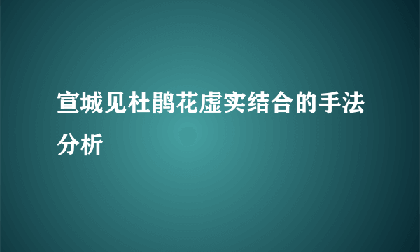 宣城见杜鹃花虚实结合的手法分析