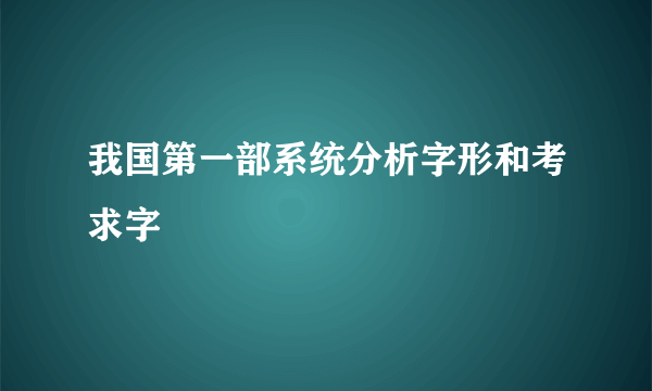 我国第一部系统分析字形和考求字