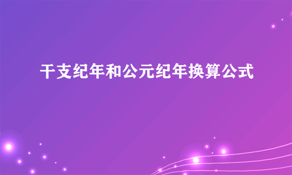 干支纪年和公元纪年换算公式