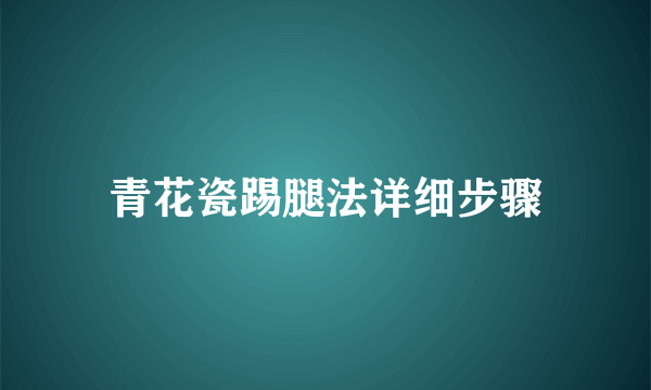 青花瓷踢腿法详细步骤