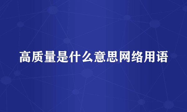 高质量是什么意思网络用语