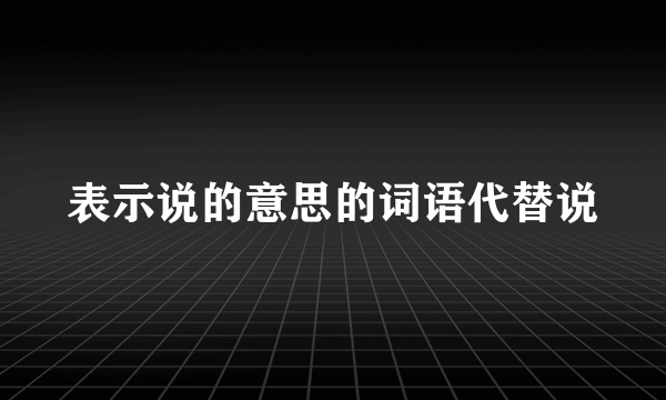 表示说的意思的词语代替说