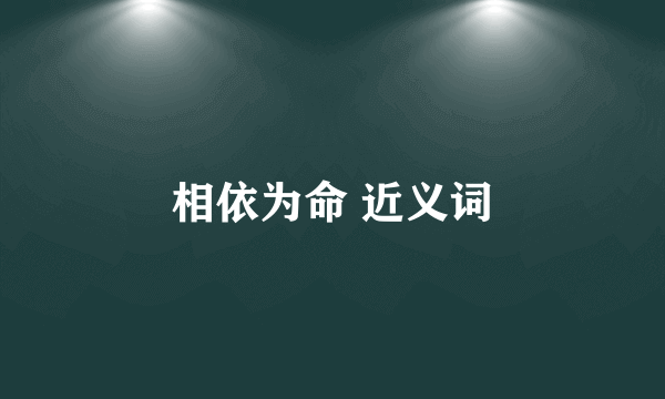 相依为命 近义词