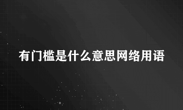有门槛是什么意思网络用语