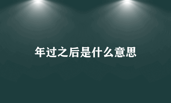 年过之后是什么意思