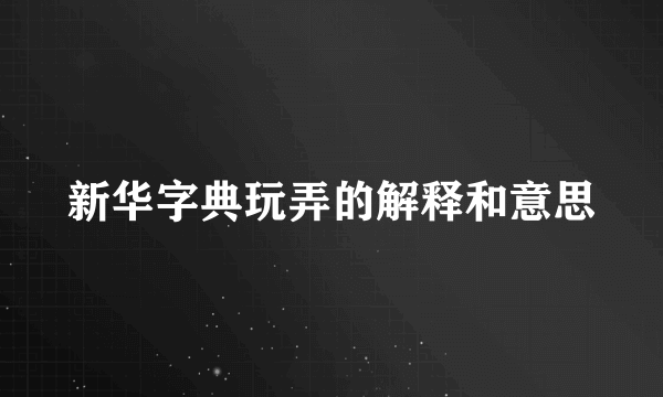新华字典玩弄的解释和意思