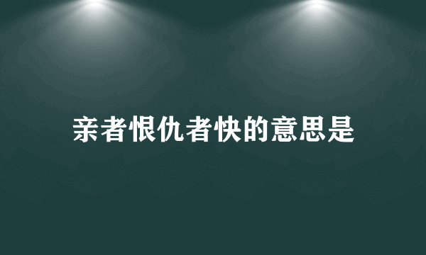 亲者恨仇者快的意思是